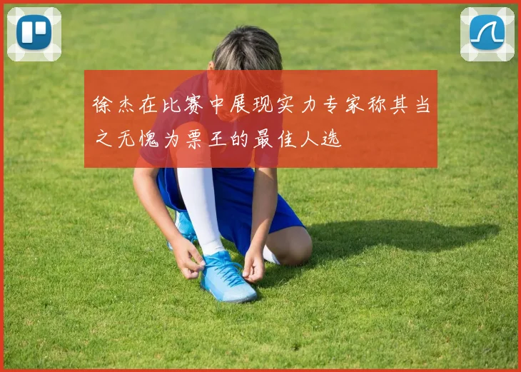 徐杰在比赛中展现实力专家称其当之无愧为票王的最佳人选